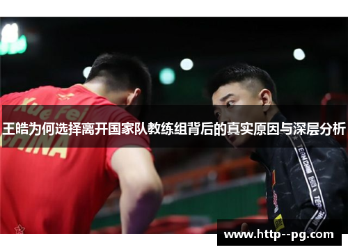 王皓为何选择离开国家队教练组背后的真实原因与深层分析