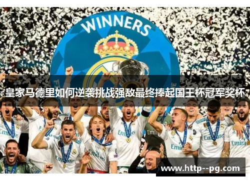 皇家马德里如何逆袭挑战强敌最终捧起国王杯冠军奖杯 皇家马德里如何逆袭挑战强敌最终捧起国王杯冠军奖杯