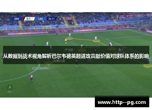从数据到战术视角解析巴尔韦德英超进攻贡献价值对球队体系的影响 从数据到战术视角解析巴尔韦德英超进攻贡献价值对球队体系的影响