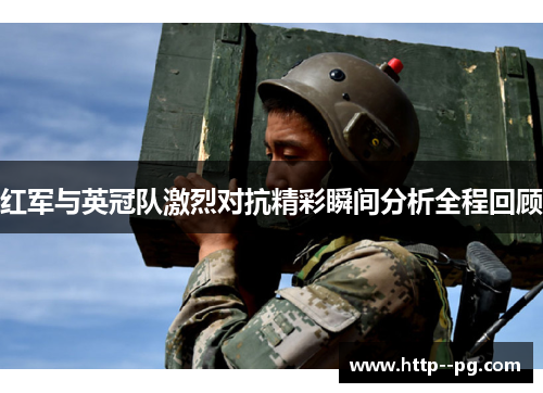 红军与英冠队激烈对抗精彩瞬间分析全程回顾 红军与英冠队激烈对抗精彩瞬间分析全程回顾