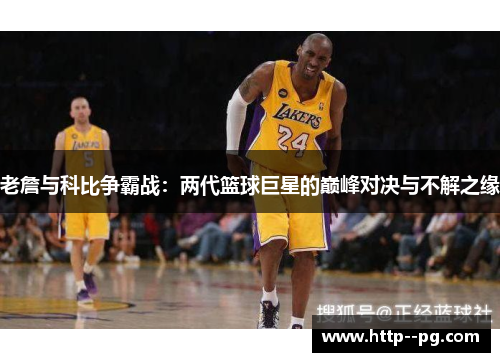 老詹与科比争霸战:两代篮球巨星的巅峰对决与不解之缘 老詹与科比争霸战:两代篮球巨星的巅峰对决与不解之缘
