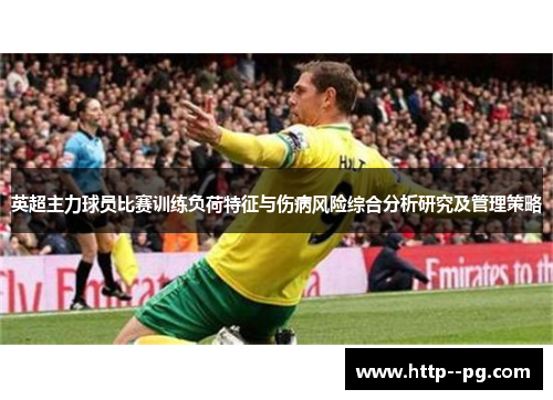 英超主力球员比赛训练负荷特征与伤病风险综合分析研究及管理策略