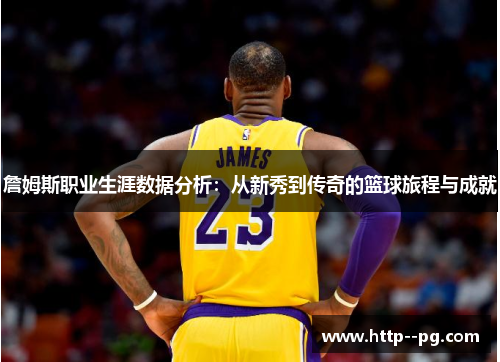 詹姆斯职业生涯数据分析:从新秀到传奇的篮球旅程与成就 詹姆斯职业生涯数据分析:从新秀到传奇的篮球旅程与成就