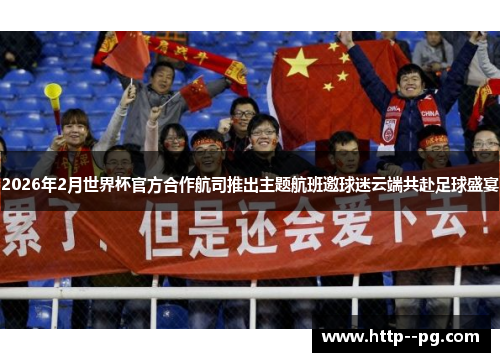 2026年2月世界杯官方合作航司推出主题航班邀球迷云端共赴足球盛宴
