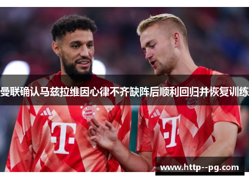 曼联确认马兹拉维因心律不齐缺阵后顺利回归并恢复训练