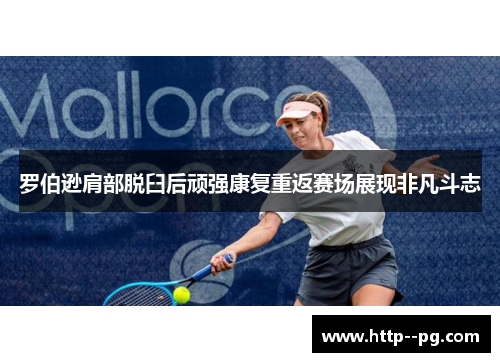 罗伯逊肩部脱臼后顽强康复重返赛场展现非凡斗志