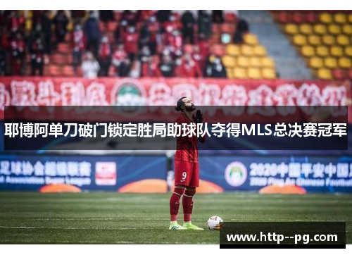 耶博阿单刀破门锁定胜局助球队夺得MLS总决赛冠军