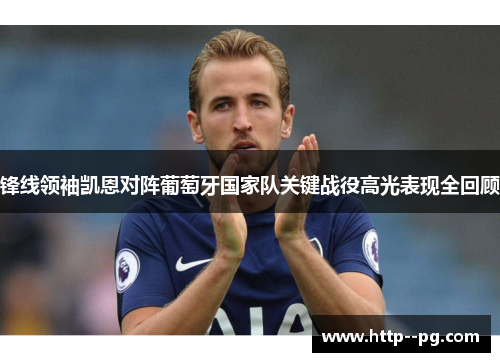 锋线领袖凯恩对阵葡萄牙国家队关键战役高光表现全回顾