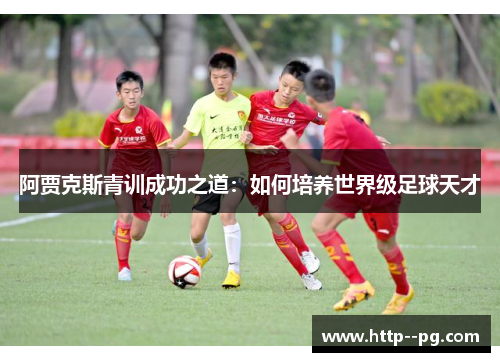 阿贾克斯青训成功之道：如何培养世界级足球天才