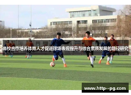 高校合作培养体育人才促进球场表现提升与综合素质发展的路径研究
