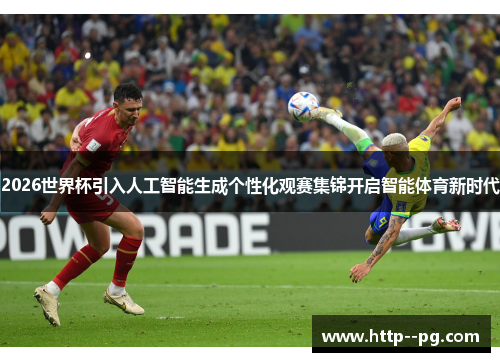 2026世界杯引入人工智能生成个性化观赛集锦开启智能体育新时代