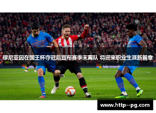 穆尼亚因在国王杯夺冠后宣布赛季末离队 将迎来职业生涯新篇章