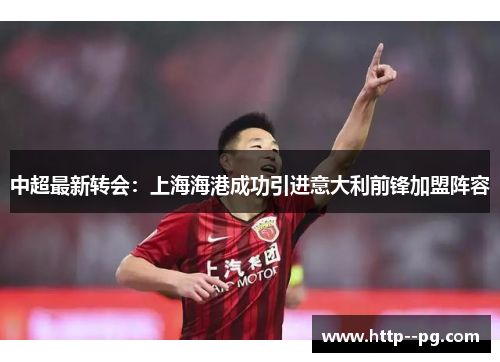 中超最新转会：上海海港成功引进意大利前锋加盟阵容