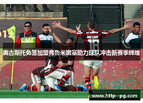 奥古斯托免签加盟弗鲁米嫩塞助力球队冲击新赛季辉煌