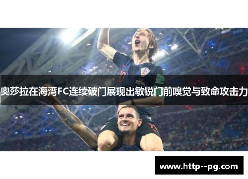 奥莎拉在海湾FC连续破门展现出敏锐门前嗅觉与致命攻击力