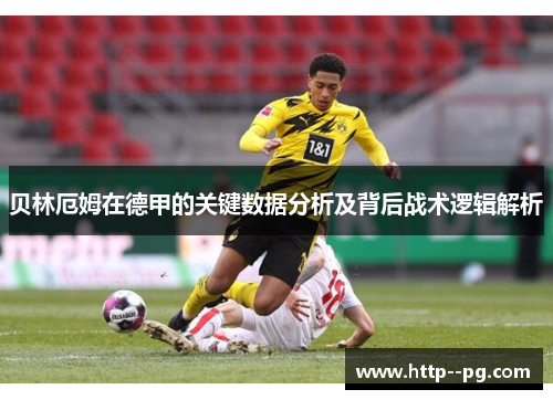 贝林厄姆在德甲的关键数据分析及背后战术逻辑解析 贝林厄姆在德甲的关键数据分析及背后战术逻辑解析