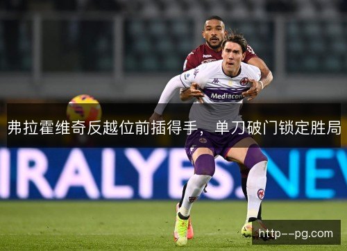 弗拉霍维奇反越位前插得手，单刀破门锁定胜局